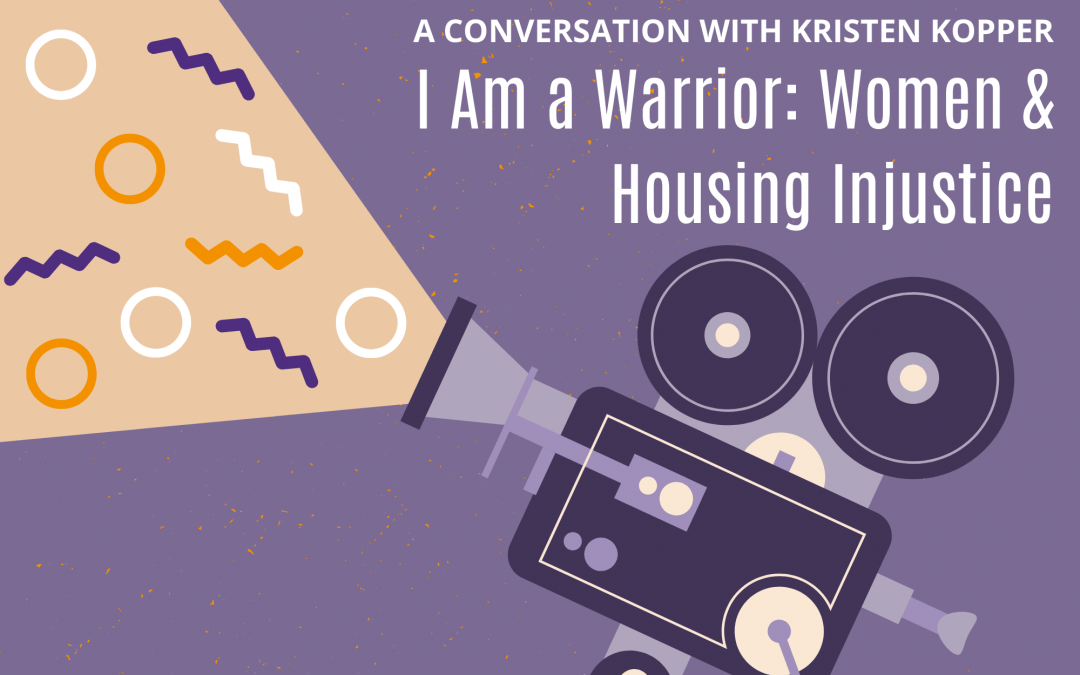 A Conversation with Kristen Kopper, Director of I Am a Warrior: Women and Housing Injustice